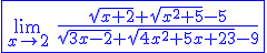 3$\blue\fbox{\lim_{x\to 2}\hspace{5}\frac{\sqrt{x+2}+\sqrt{x^2+5}-5}{\sqrt{3x-2}+\sqrt{4x^2+5x+23}-9}}
 \\ 